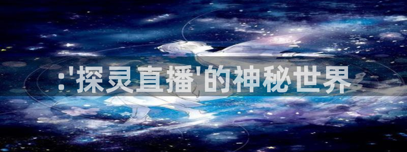 下载熊猫直播app：:\'探灵直播\'的神秘世界